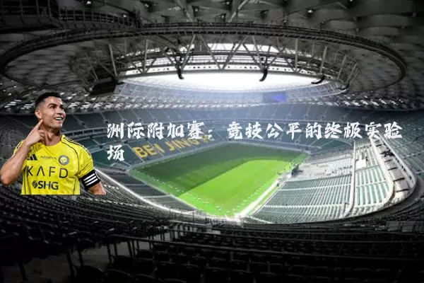 洲际附加赛：竞技公平的终极实验场