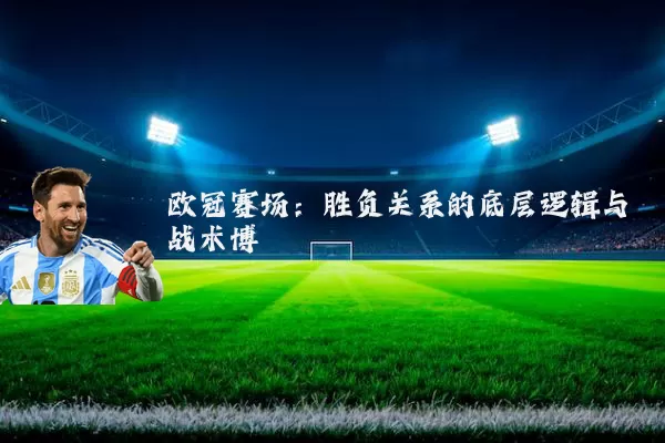欧冠赛场：胜负关系的底层逻辑与战术博弈