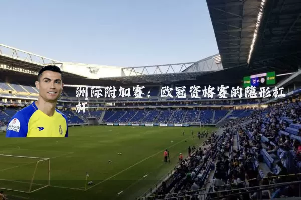 洲际附加赛:欧冠资格赛的隐形杠杆
