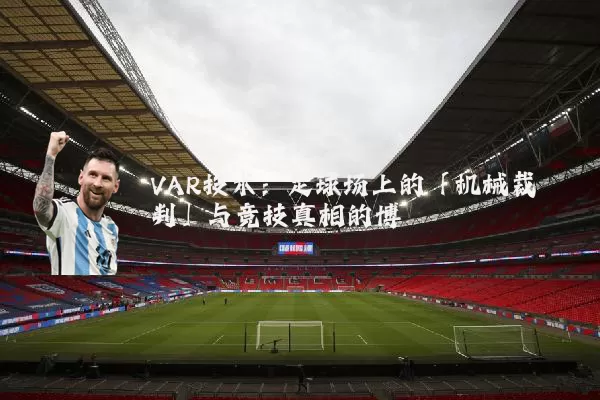 VAR技术：足球场上的「机械裁判」与竞技真相的博弈