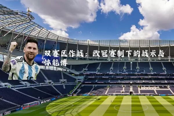 双赛区作战:欧冠赛制下的战术与体能博弈