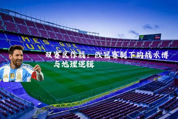 双赛区作战：欧冠赛制下的战术博弈与地理逻辑