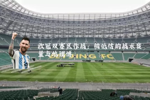 欧冠双赛区作战：被低估的战术变量与地理博弈