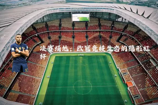 决赛场地:欧冠竞技生态的隐形杠杆
