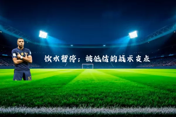 饮水暂停:被低估的战术支点