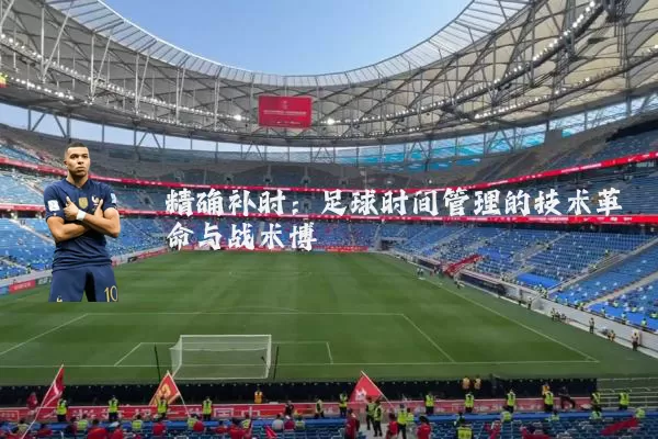 精确补时:足球时间管理的技术革命与战术博弈