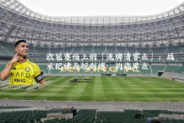 欧冠赛场上的「洗牌清零点」：战术纪律与规则博弈的临界点