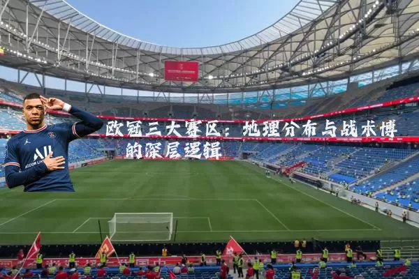 欧冠三大赛区：地理分布与战术博弈的深层逻辑