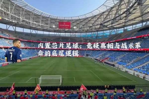 内置芯片足球:竞技真相与战术革命的底层逻辑