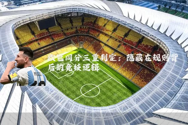 欧冠同分三重判定:隐藏在规则背后的竞技逻辑