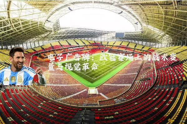 电子广告牌：欧冠赛场上的战术变量与视觉革命