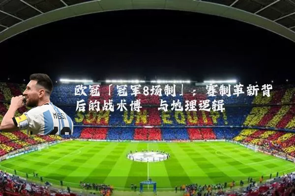 欧冠「冠军8场制」：赛制革新背后的战术博弈与地理逻辑