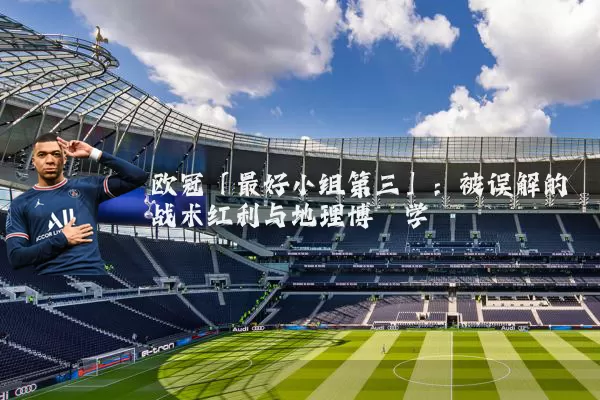 欧冠「最好小组第三」：被误解的战术红利与地理博弈学