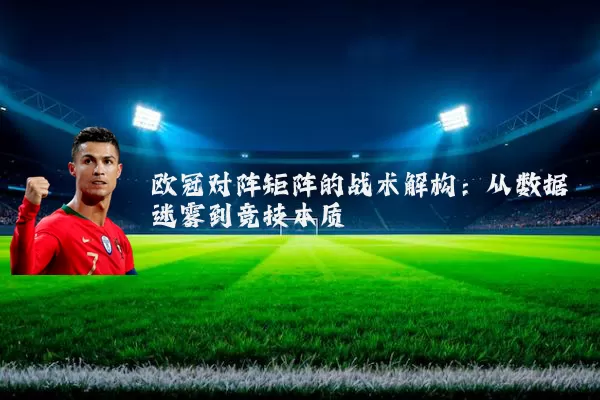 欧冠对阵矩阵的战术解构：从数据迷雾到竞技本质