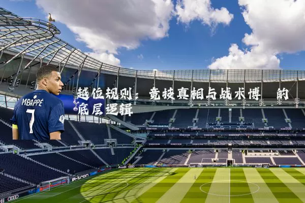 越位规则:竞技真相与战术博弈的底层逻辑