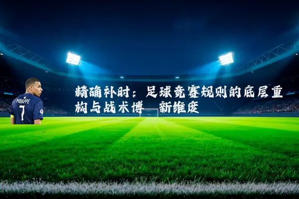 精确补时:足球竞赛规则的底层重构与战术博弈新维度